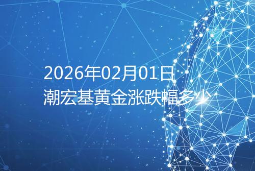 2026年02月01日潮宏基黄金涨跌幅多少