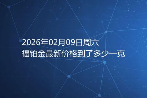 2026年02月09日周六福铂金最新价格到了多少一克