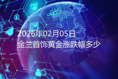 2026年02月05日金兰首饰黄金涨跌幅多少