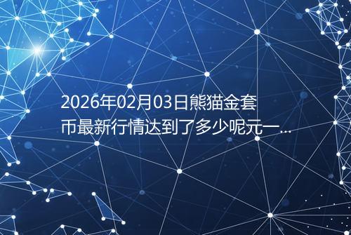 2026年02月03日熊猫金套币最新行情达到了多少呢元一个