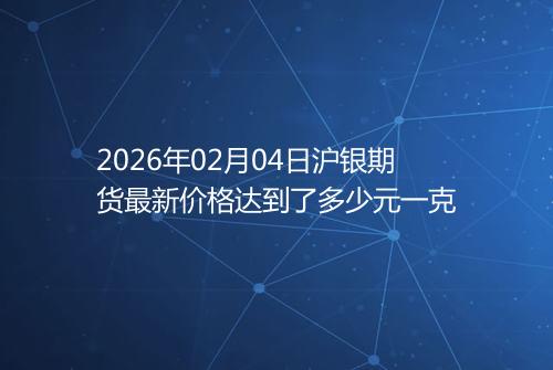 2026年02月04日沪银期货最新价格达到了多少元一克