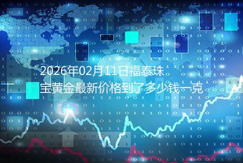 2026年02月11日福泰珠宝黄金最新价格到了多少钱一克