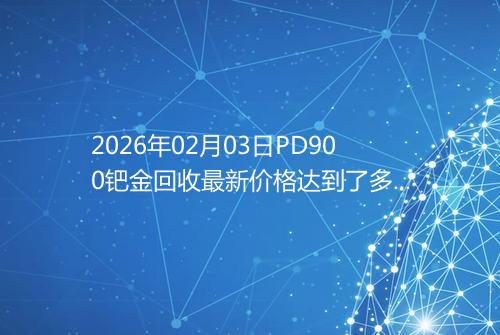2026年02月03日PD900钯金回收最新价格达到了多少一克