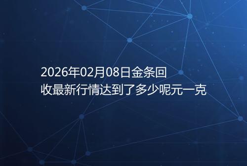 2026年02月08日金条回收最新行情达到了多少呢元一克