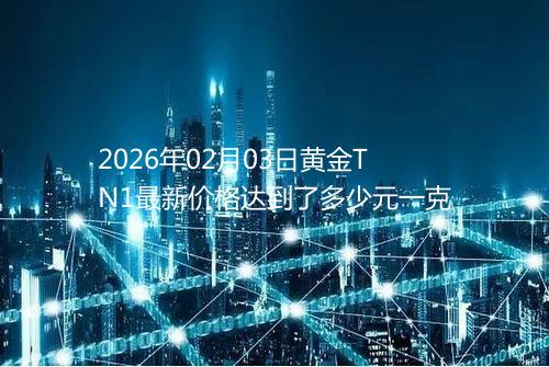 2026年02月03日黄金TN1最新价格达到了多少元一克