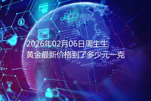 2026年02月06日周生生黄金最新价格到了多少元一克