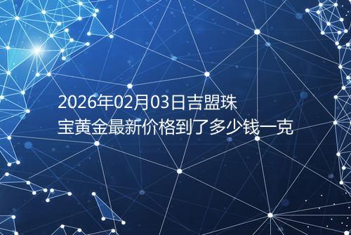 2026年02月03日吉盟珠宝黄金最新价格到了多少钱一克