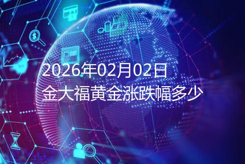 2026年02月02日金大福黄金涨跌幅多少