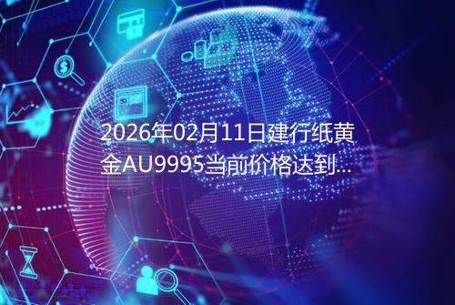 2026年02月11日建行纸黄金AU9995当前价格达到了多少元一克