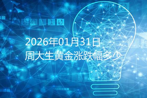 2026年01月31日周大生黄金涨跌幅多少