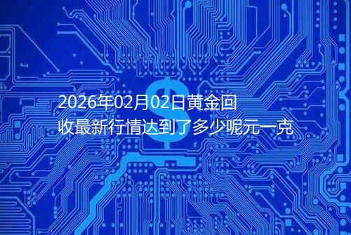 2026年02月02日黄金回收最新行情达到了多少呢元一克