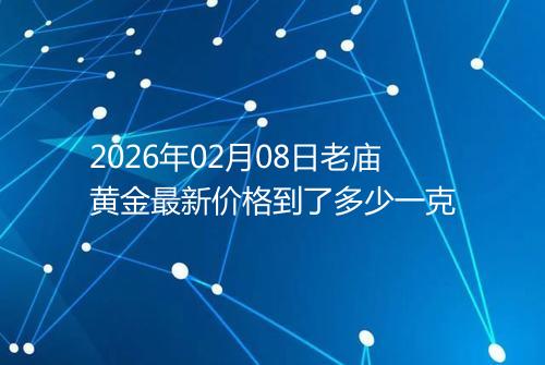 2026年02月08日老庙黄金最新价格到了多少一克