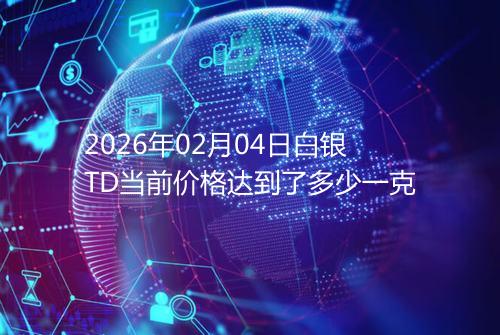 2026年02月04日白银TD当前价格达到了多少一克