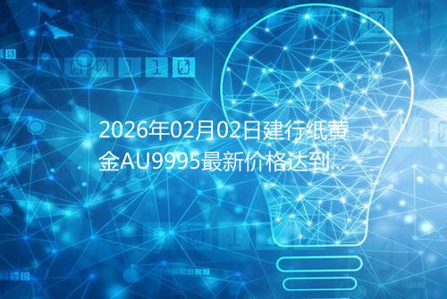 2026年02月02日建行纸黄金AU9995最新价格达到了多少钱一克