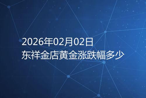 2026年02月02日东祥金店黄金涨跌幅多少
