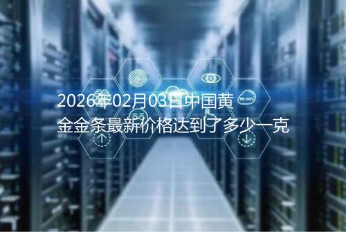 2026年02月03日中国黄金金条最新价格达到了多少一克