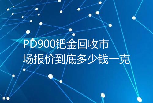 PD900钯金回收市场报价到底多少钱一克