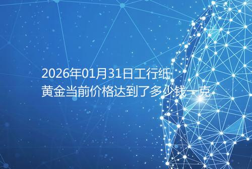 2026年01月31日工行纸黄金当前价格达到了多少钱一克