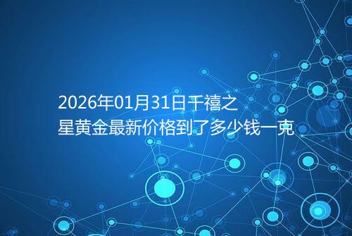 2026年01月31日千禧之星黄金最新价格到了多少钱一克