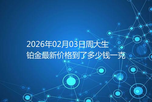2026年02月03日周大生铂金最新价格到了多少钱一克