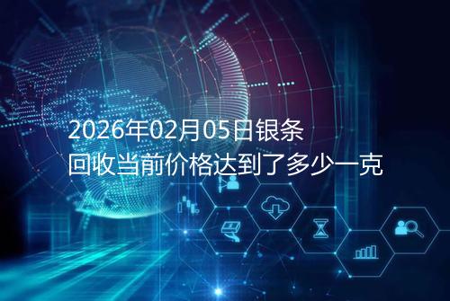 2026年02月05日银条回收当前价格达到了多少一克