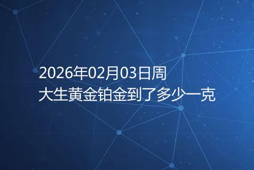 2026年02月03日周大生黄金铂金到了多少一克