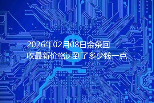 2026年02月08日金条回收最新价格达到了多少钱一克