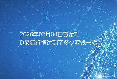 2026年02月04日黄金TD最新行情达到了多少呢钱一克