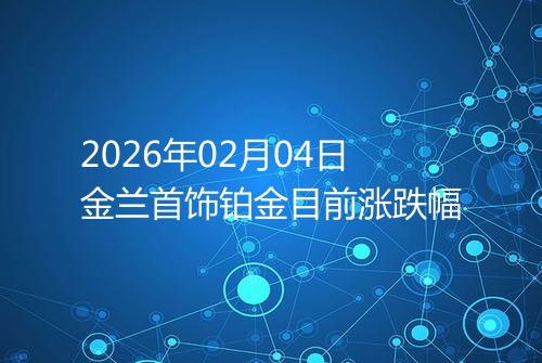 2026年02月04日金兰首饰铂金目前涨跌幅