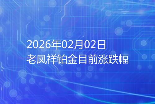 2026年02月02日老凤祥铂金目前涨跌幅