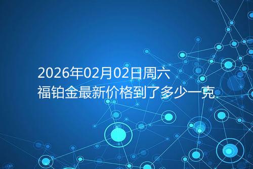 2026年02月02日周六福铂金最新价格到了多少一克