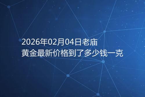 2026年02月04日老庙黄金最新价格到了多少钱一克