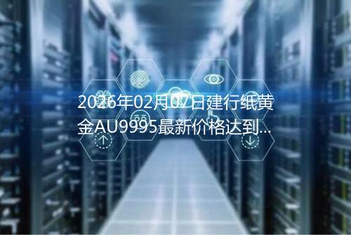 2026年02月07日建行纸黄金AU9995最新价格达到了多少元一克