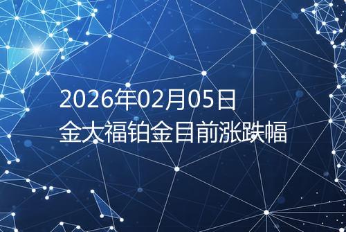 2026年02月05日金大福铂金目前涨跌幅