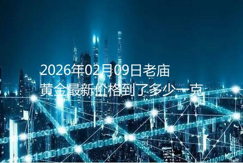 2026年02月09日老庙黄金最新价格到了多少一克