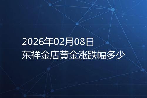 2026年02月08日东祥金店黄金涨跌幅多少