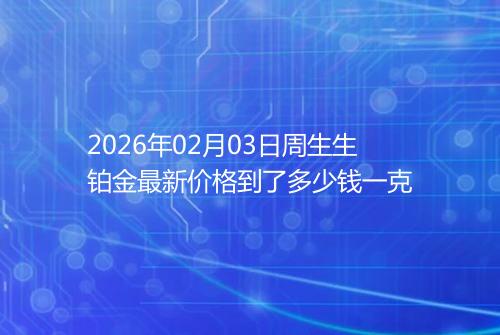 2026年02月03日周生生铂金最新价格到了多少钱一克