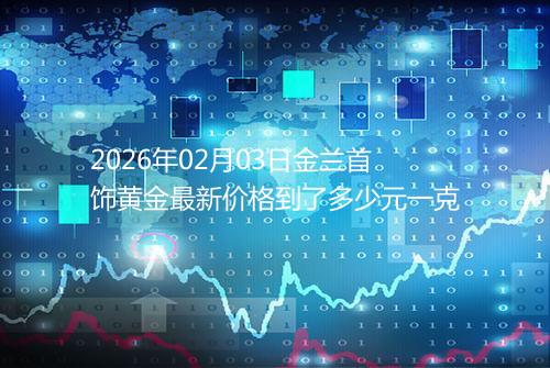 2026年02月03日金兰首饰黄金最新价格到了多少元一克