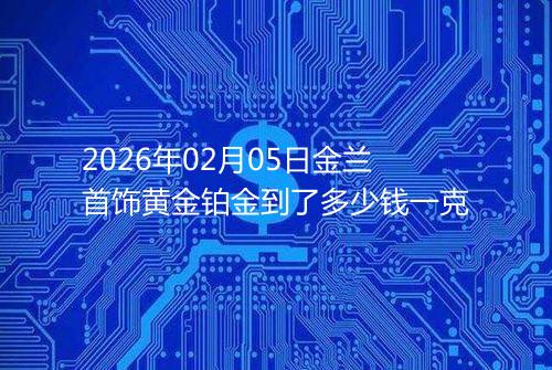 2026年02月05日金兰首饰黄金铂金到了多少钱一克