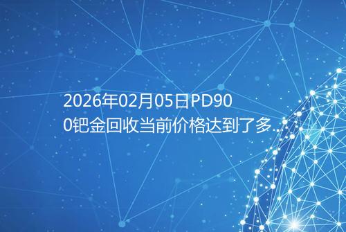 2026年02月05日PD900钯金回收当前价格达到了多少一克