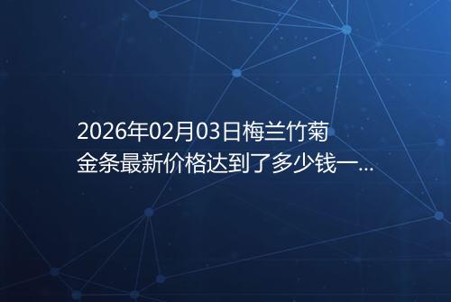 2026年02月03日梅兰竹菊金条最新价格达到了多少钱一克