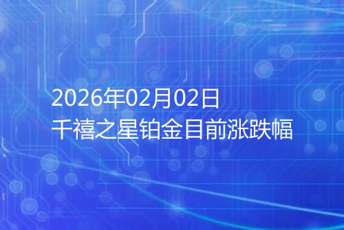 2026年02月02日千禧之星铂金目前涨跌幅