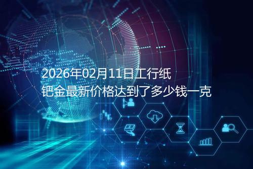 2026年02月11日工行纸钯金最新价格达到了多少钱一克