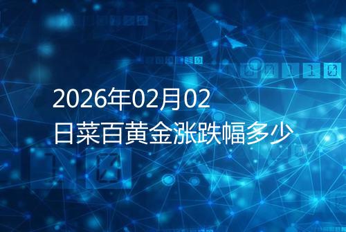 2026年02月02日菜百黄金涨跌幅多少