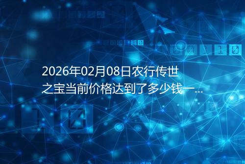 2026年02月08日农行传世之宝当前价格达到了多少钱一克