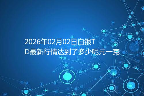 2026年02月02日白银TD最新行情达到了多少呢元一克