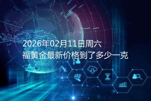 2026年02月11日周六福黄金最新价格到了多少一克