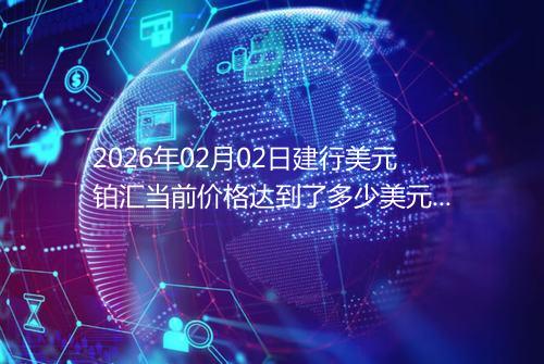 2026年02月02日建行美元铂汇当前价格达到了多少美元一盎司