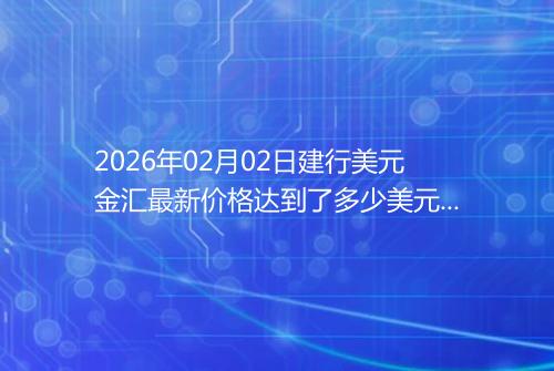 2026年02月02日建行美元金汇最新价格达到了多少美元一盎司