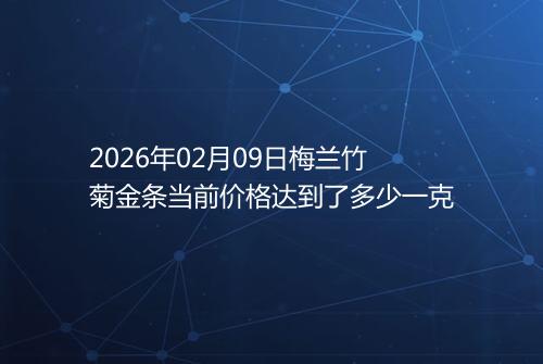 2026年02月09日梅兰竹菊金条当前价格达到了多少一克
